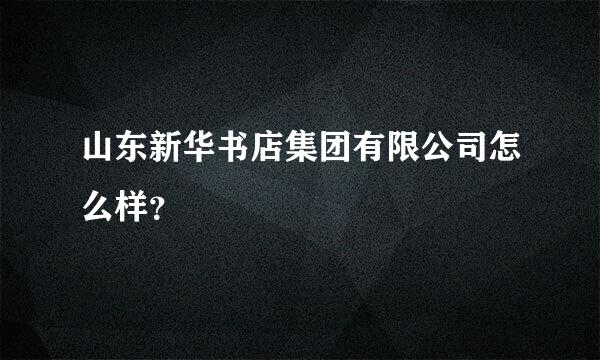 山东新华书店集团有限公司怎么样？