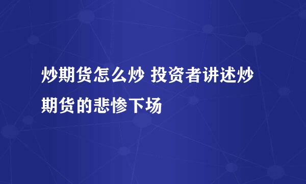 炒期货怎么炒 投资者讲述炒期货的悲惨下场