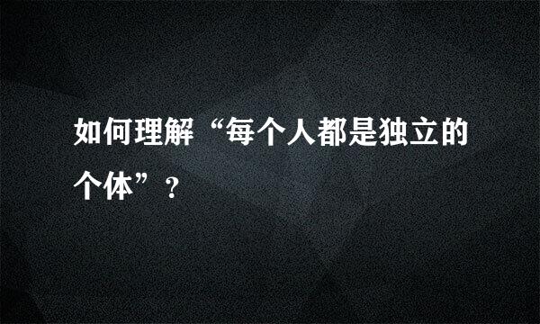 如何理解“每个人都是独立的个体”？