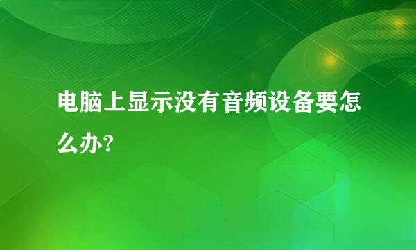 电脑上显示没有音频设备要怎么办?