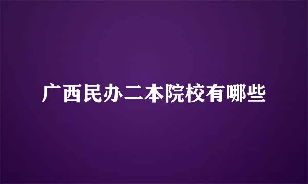 广西民办二本院校有哪些