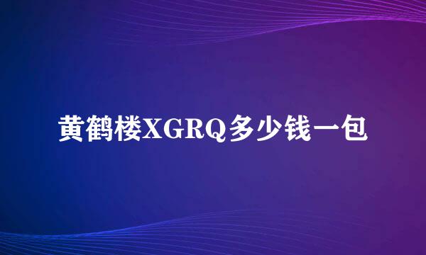 黄鹤楼XGRQ多少钱一包