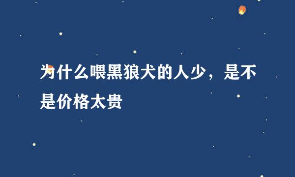 为什么喂黑狼犬的人少，是不是价格太贵