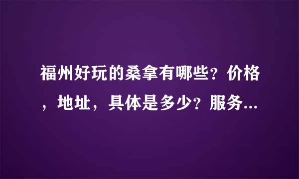 福州好玩的桑拿有哪些？价格，地址，具体是多少？服务怎么样？？