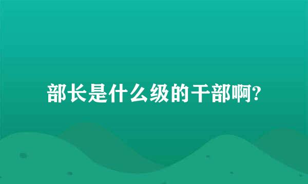 部长是什么级的干部啊?