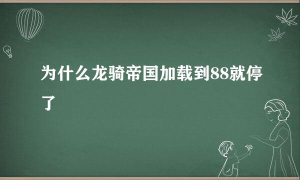 为什么龙骑帝国加载到88就停了