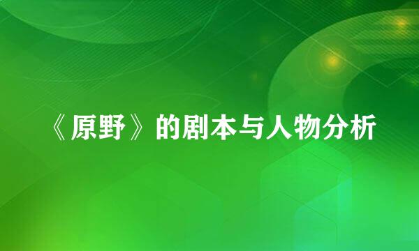 《原野》的剧本与人物分析