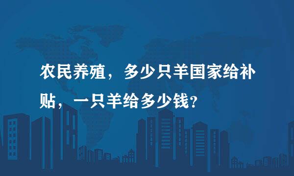 农民养殖，多少只羊国家给补贴，一只羊给多少钱？