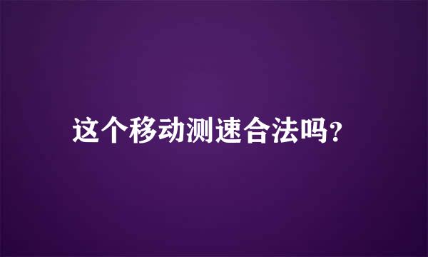 这个移动测速合法吗？