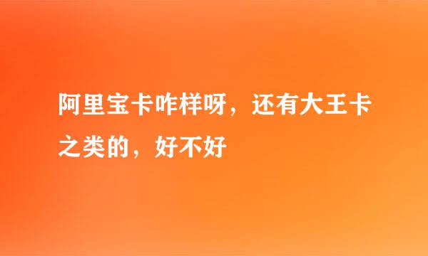 阿里宝卡咋样呀，还有大王卡之类的，好不好