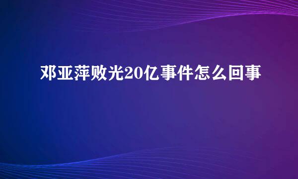 邓亚萍败光20亿事件怎么回事