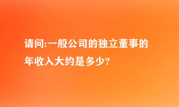 请问:一般公司的独立董事的年收入大约是多少?