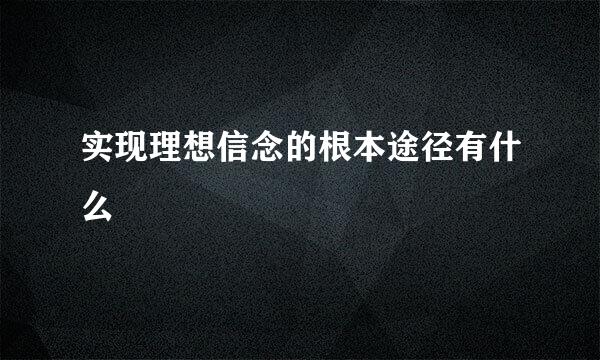 实现理想信念的根本途径有什么