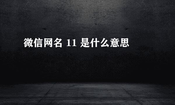 微信网名 11 是什么意思