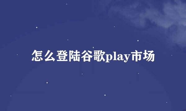 怎么登陆谷歌play市场