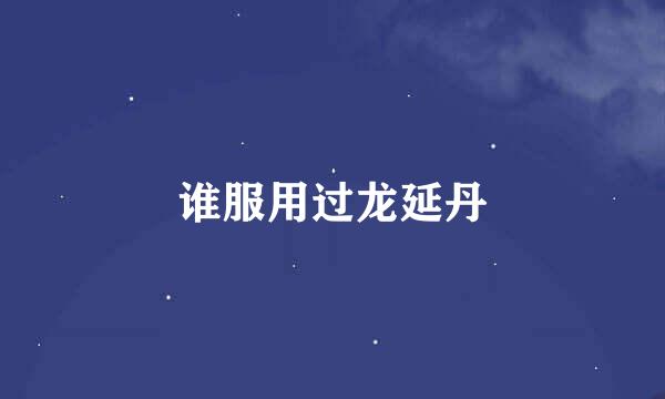 谁服用过龙延丹