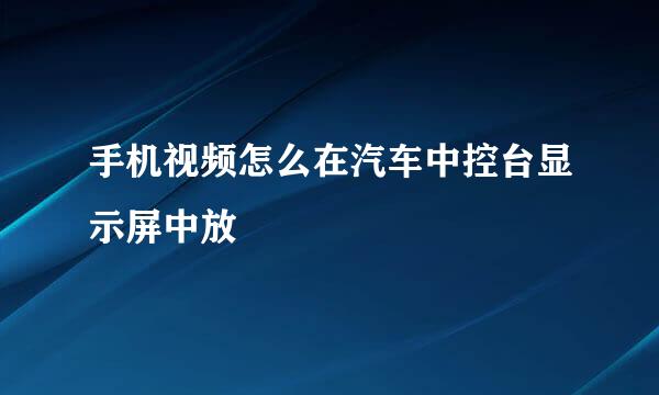 手机视频怎么在汽车中控台显示屏中放