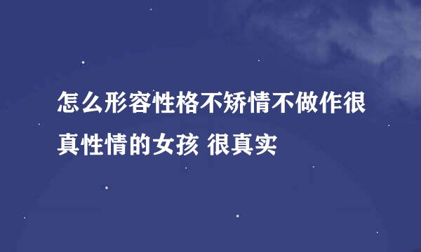 怎么形容性格不矫情不做作很真性情的女孩 很真实