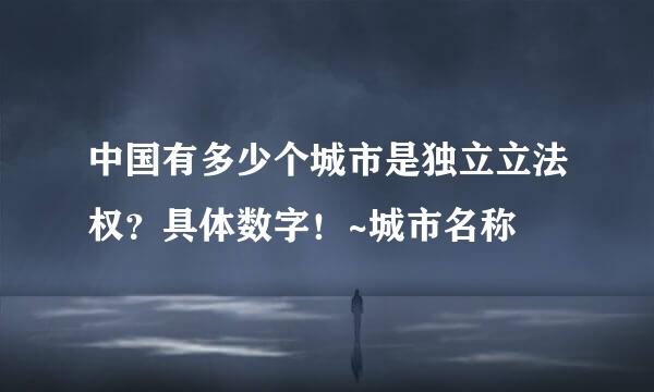 中国有多少个城市是独立立法权？具体数字！~城市名称