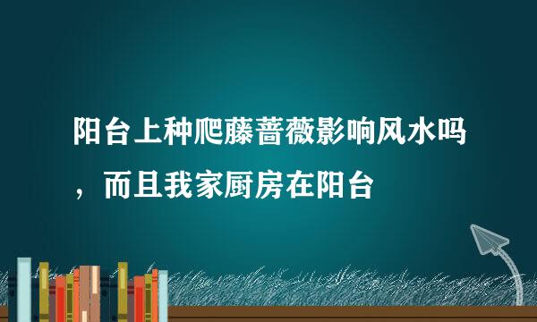 阳台上种爬藤蔷薇影响风水吗，而且我家厨房在阳台