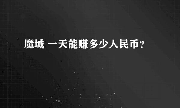 魔域 一天能赚多少人民币？