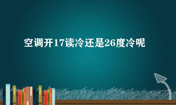 空调开17读冷还是26度冷呢