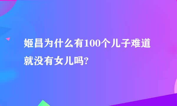 姬昌为什么有100个儿子难道就没有女儿吗?