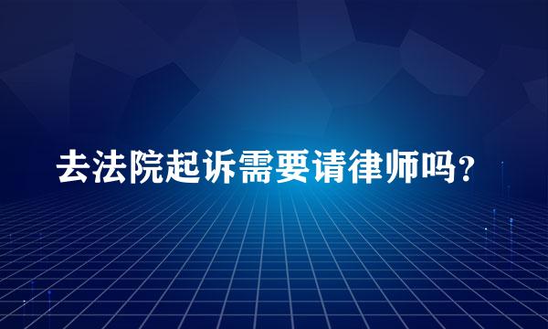 去法院起诉需要请律师吗？