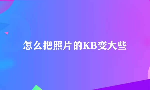 怎么把照片的KB变大些