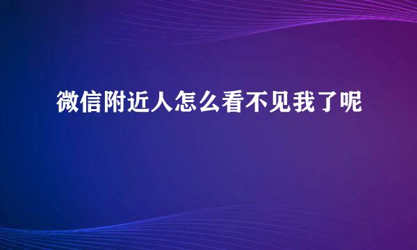 微信附近人怎么看不见我了呢