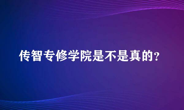 传智专修学院是不是真的？