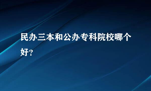 民办三本和公办专科院校哪个好？