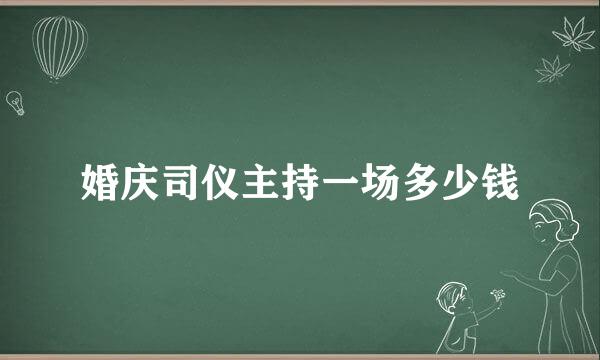 婚庆司仪主持一场多少钱