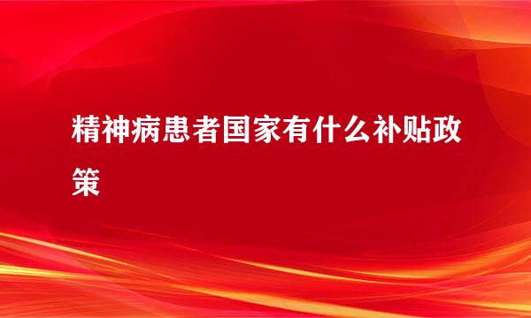 精神病患者国家有什么补贴政策