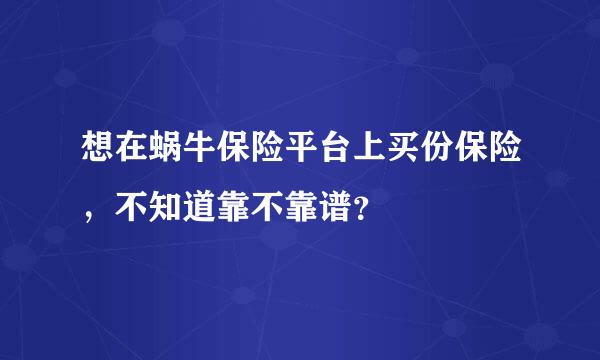 想在蜗牛保险平台上买份保险，不知道靠不靠谱？