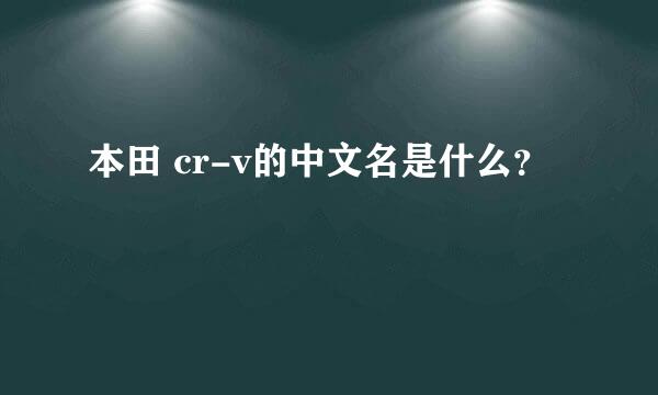 本田 cr-v的中文名是什么？