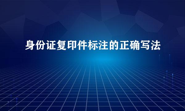 身份证复印件标注的正确写法