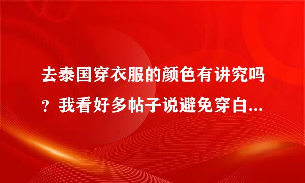 去泰国穿衣服的颜色有讲究吗？我看好多帖子说避免穿白色和黑色，有这个说法吗？