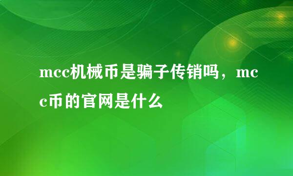 mcc机械币是骗子传销吗，mcc币的官网是什么