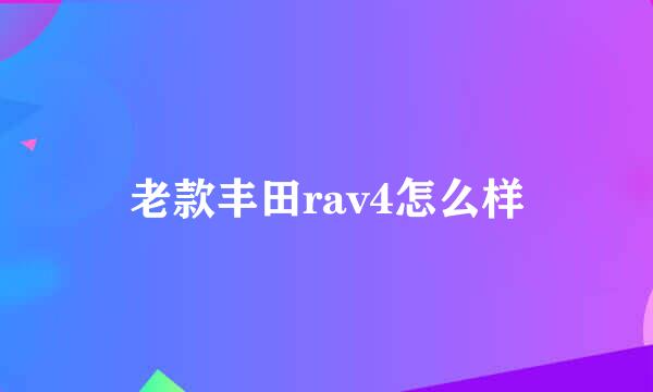 老款丰田rav4怎么样