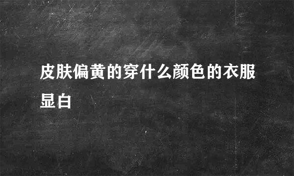 皮肤偏黄的穿什么颜色的衣服显白