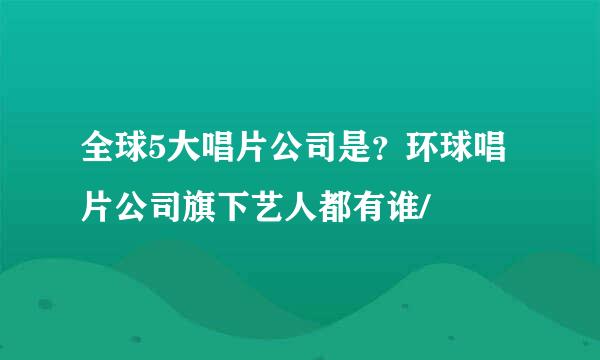 全球5大唱片公司是？环球唱片公司旗下艺人都有谁/