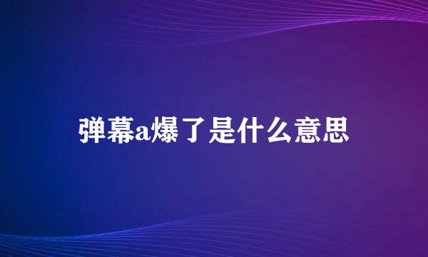 弹幕a爆了是什么意思