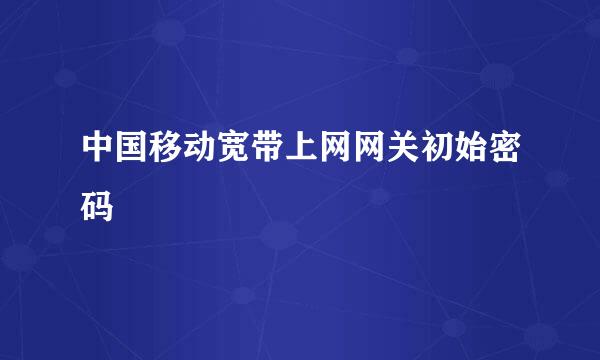 中国移动宽带上网网关初始密码