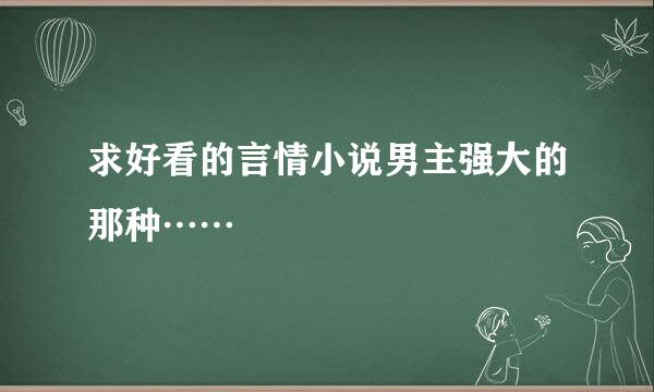 求好看的言情小说男主强大的那种……