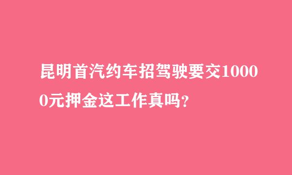 昆明首汽约车招驾驶要交10000元押金这工作真吗？