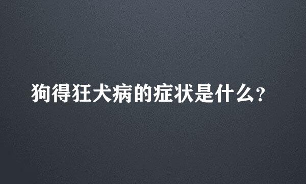 狗得狂犬病的症状是什么？