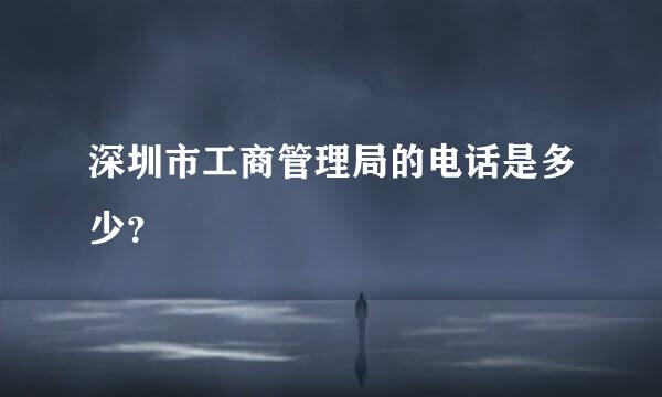 深圳市工商管理局的电话是多少？