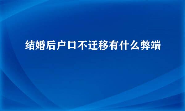 结婚后户口不迁移有什么弊端