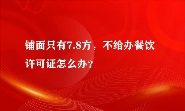 铺面只有7.8方，不给办餐饮许可证怎么办？